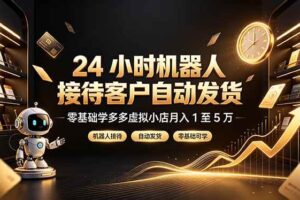 (19491期)24 小时机器人接待客户自动发货,零基础学多多虚拟小店月入 1 至 5 万