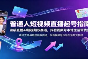 普通人短视频直播起号指南:读稿直播AI短视频双赛道,抖音视频号本地生活带货教程