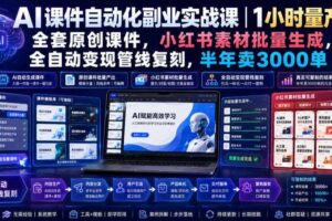 AI课件自动化副业实战课|1小时量产全套原创课件,小红书素材批量生成,全自动变现管线复刻,半年卖3000单