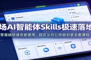 职场AI智能体Skills极速落地课:零基础快速安装使用,自定义办公技能封装全套课程