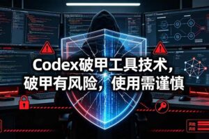 (19533期)Codex破甲工具技术,破甲有风险,使用需谨慎