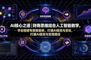 (19542期)AI核心之道|财商思维结合人工智能教学,学会搭建专属智能体,打通AI提效与变现路径