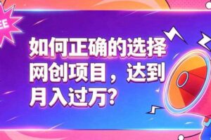 如何正确选择网创项目,避免被割韭菜,达到月入过1W及格线