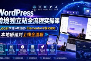 WordPress跨境独立站全流程实操课|Local本地环境搭建+Elementor可视化建站,从本地搭建到上线全流程