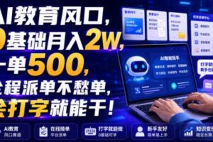 AI教育风口,0基础月入2W,一单500,全程派单不愁单,会打字就能干!【揭秘】