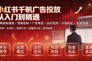 (19596期)小红书千帆广告投放从入门到精通:简单投标准投×营销目标×广告类型×出价定向×计划优化×实战搭建
