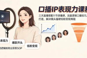 (19604期)口播IP表现力课程|三天直播搭配11节录播课,流量逻辑口播技巧人设打造,解决镜头僵硬低粉变现难题