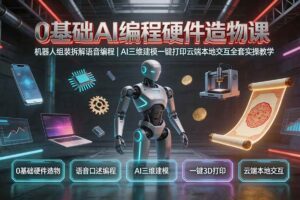 (19612期)0基础AI编程硬件造物课|机器人组装拆解语音编程,AI三维建模一键打印云端本地交互全套实操教学