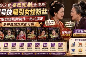 （19704期）学会这套婆媳短剧全流程：起号快吸引女性粉丝，文案剪辑视频制作一站式搞定，多种变现方式都可做