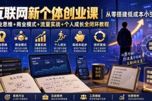 互联网新个体创业课|从零搭建低成本小生意,商业思维+商业模式+流量实战+个人成长全闭环教程