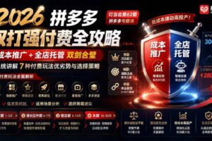 (19741期)2026拼多多双打强付费全攻略-62期;成本推广加托管双剑合璧,系统讲解7种付费玩法优劣势与选择策略