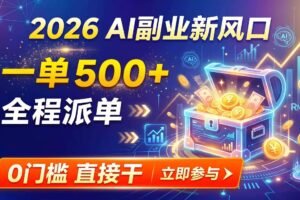 (19745期)【2026】AI副业新风口,一单500+,全程派单,0门槛直接干