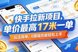 快手拉新项目，单价最高17米一单，玩法简单，0基础也能轻松上手（更新08月07日）