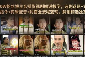 抖音90W粉丝博主亲授影视剧解说教学,选剧选题+文案模板+AI指令+剪辑配音+封面全流程变现,解锁精选独家收益