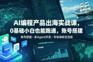 AI编程产品出海实战课,0基础小白也能跑通,账号搭建・多Agent开发・市场调研全流程,月入千刀跨境变现教程(更新)