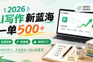 2026 AI写作新蓝海,一单500+,全程派单,附渠道,告别打工!【揭秘】