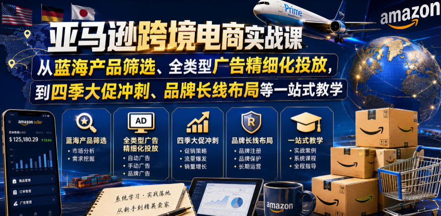 亚马逊跨境电商实战课,从蓝海产品筛选、全类型广告精细化投放,到四季大促冲刺、品牌长线布局等一站式教学(更新8月)