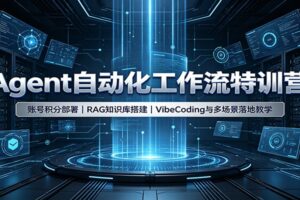 Agent自动化工作流特训营:账号积分部署,RAG知识库搭建,VibeCoding与多场景落地教学