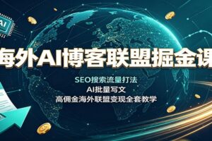 海外AI博客联盟掘金课:SEO搜索流量打法,AI批量写文,高佣金海外联盟变现全套教学