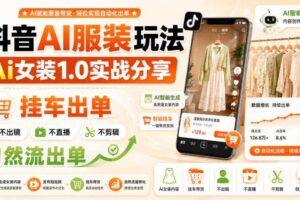抖音AI服装玩法,Ai女装1.0实战分享,挂车出单,不出镜,不直播,不剪辑,自然流出单