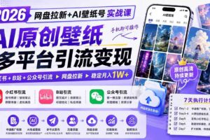 (19732期)2026网盘拉新+AI壁纸号实战课:AI原创壁纸+小红书+B站+公众号引流,手机即可操作,月入1W+