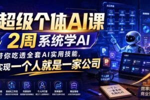 超级个体AI课,2周系统学AI,带你吃透全套AI实用技能,实现一个人就是一家公司(更新0818)