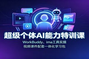 超级个体AI能力特训课:WorkBuddy、ima工具实操,视频课件配套一体化学习包