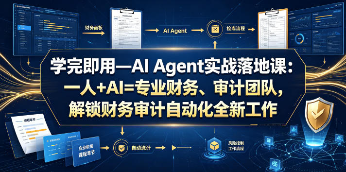 学完即用—AI Agent实战落地课:一人+AI=专业财务、审计团队,解锁财务审计自动化全新工作模式(更新0818)