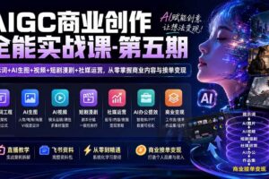 (19753期)AIGC商业创作全能实战课-第五期:提示词+AI生图+视频+短剧漫剧+社媒运营,从零掌握商业内容与接单变现