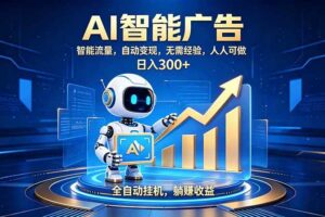 （19957期）轻资产新赛道，全自动AI广告，打造持续收益