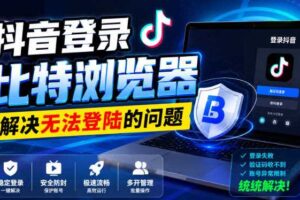 抖音登录比特浏览器，解决无法登陆的问题