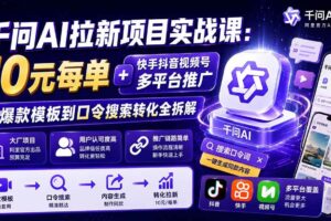 （20082期）千问AI拉新项目实战课-更新8月：10元每单+快手抖音视频号多平台推广，从爆款模板到口令搜索转化全拆解