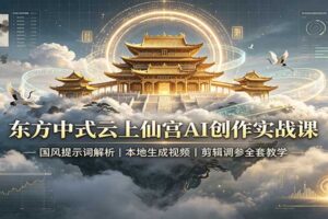 东方中式云上仙宫AI创作实战课：国风提示词解析，本地生成视频，剪辑调参全套教学