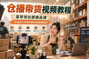 仓播带货视频教程，某带货社群精品课，一节课2小时4分钟的视频教会你