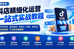 (20487期)抖店精细化运营一站式实战教程:开店布局、类目选品、体验分、动销、自然流、活动运营、千川及合规管理