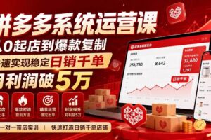 (20547期)拼多多系统运营课-无水印(更新9月),从0起店到爆款复制,快速实现稳定日销千单,月利润破5万