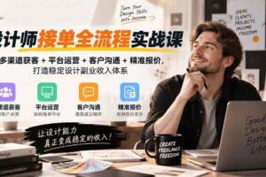 (20563期)设计师接单全流程实战课-无水印|多渠道获客+平台运营+客户沟通+精准报价,打造稳定设计副业收入体系