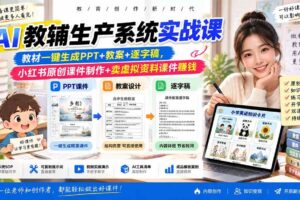 (20583期)AI教辅生产系统实战课-更新0922|教材一键生成PPT+教案+逐字稿,小红书原创课件制作+卖虚拟资料课件赚钱