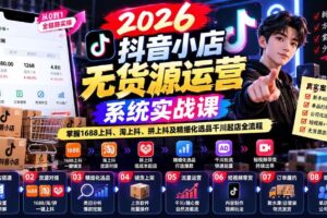 (20659期)2026抖音小店无货源运营系统实战课:掌握1688上抖、淘上抖、拼上抖及精细化选品千川起店全流程
