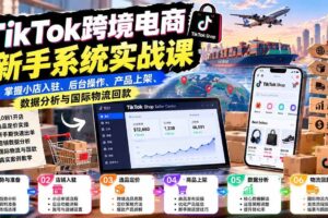 (20672期)TikTok跨境电商新手系统实战课:掌握小店入驻、后台操作、产品上架、数据分析与国际物流回款