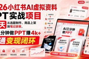 2026小红书AI虚拟资料PPT实战项目，21天从选题制作、商品上架到笔记获客，AI三分钟做PPT赚4k+跑通变现闭环（更新0927）