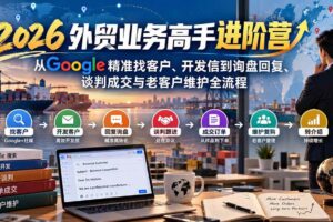 （20690期）2026外贸业务高手进阶营：从Google精准找客户、开发信到询盘回复、谈判成交与老客户维护全流程