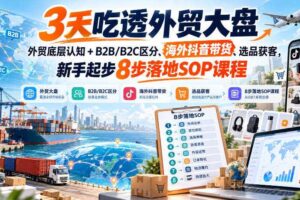 3天吃透外贸大盘，外贸底层认知+B2B/B2C区分、海外抖音带货、选品获客，新手起步8步落地SOP课程