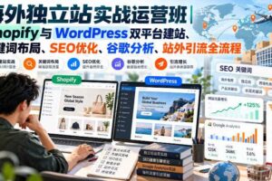 海外独立站实战运营班｜Shopify与WordPress双平台建站、关键词布局、SEO优化、谷歌分析、站外引流全流程