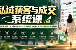 (20714期)私域获客与成交系统课:从差异化人设、朋友圈运营到8+1卖点模型、商业文案及6大成交技法全拆解