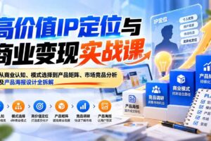 (20715期)高价值IP定位与商业变现实战课:从商业认知、模式选择到产品矩阵、市场竞品分析及产品海报设计全拆解