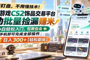 全球游戏CS2饰品交易平台自动批量捡漏赚米,手机即可完成全部操作,日入300+