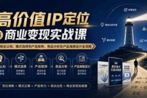 【无水印】高价值IP定位与商业变现实战课,从商业认知、模式选择到产品矩阵、竞品分析及产品海报设计全流程