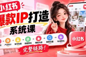 (20711期)【无水印】小红书爆款IP打造课:IP定位→产品设计→账号包装→选题策划→爆款内容→搜索流量→私域转化,完整链路
