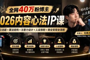 (20751期)全网40万粉博主-2026内容心法IP课:定位选题+算法结构+注意力设计+人设涨粉+商业变现全流程